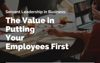 Servant Leadership in Business: The Value in Putting Your Employees First